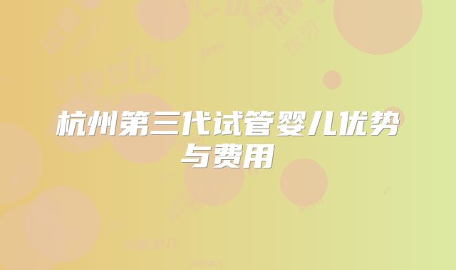 杭州第三代试管婴儿优势与费用