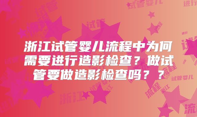 浙江试管婴儿流程中为何需要进行造影检查？做试管要做造影检查吗？？