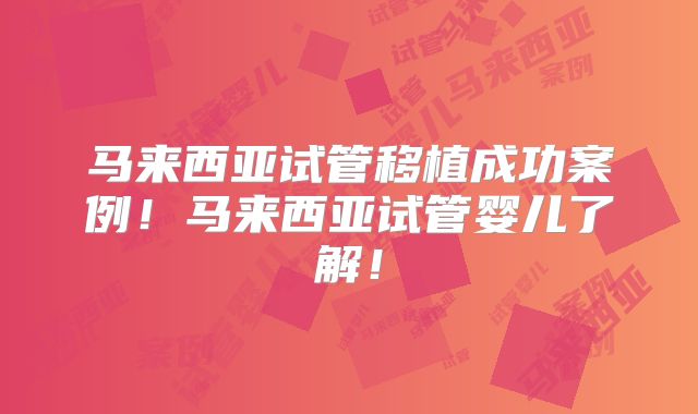 马来西亚试管移植成功案例！马来西亚试管婴儿了解！