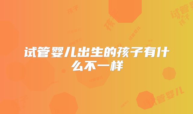 试管婴儿出生的孩子有什么不一样
