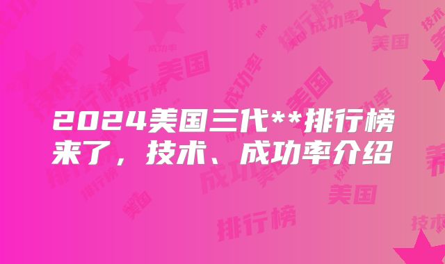 2024美国三代**排行榜来了，技术、成功率介绍
