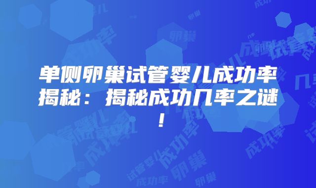 单侧卵巢试管婴儿成功率揭秘:揭秘成功几率之谜!