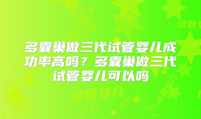 多囊巢做三代试管婴儿成功率高吗？多囊巢做三代试管婴儿可以吗