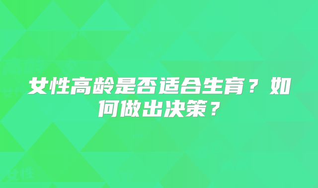 女性高龄是否适合生育？如何做出决策？