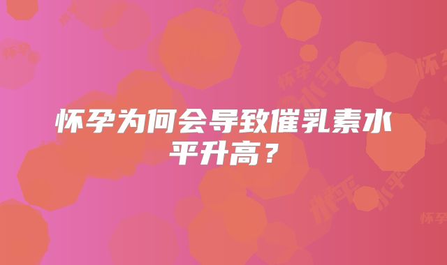 怀孕为何会导致催乳素水平升高?