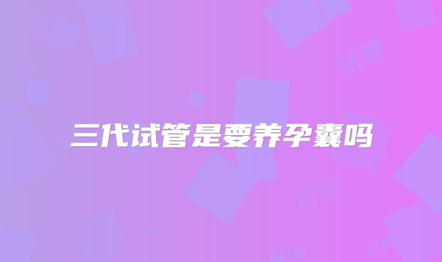 三代试管是要养孕囊吗