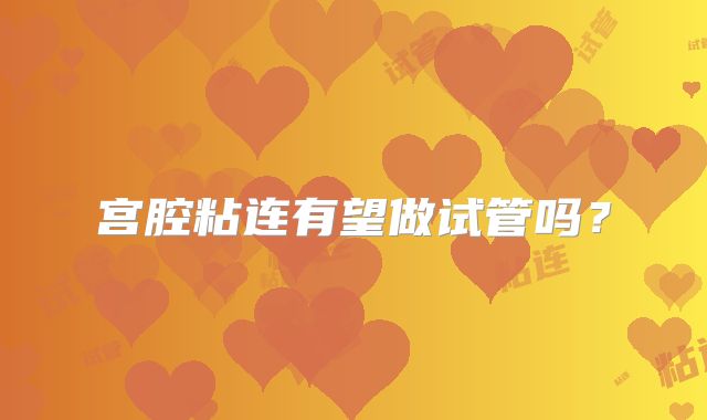 宫腔粘连有望做试管吗？