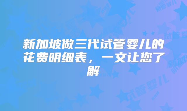 新加坡做三代试管婴儿的花费明细表,一文让您了解