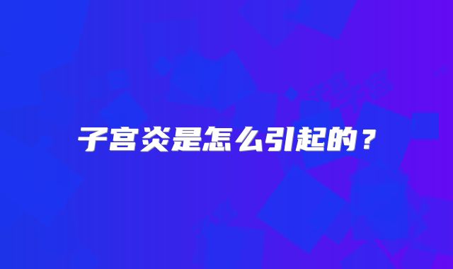 子宫炎是怎么引起的？
