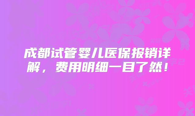 成都试管婴儿医保报销详解,费用明细一目了然!