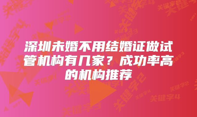 深圳未婚不用结婚证做试管机构有几家？成功率高的机构推荐