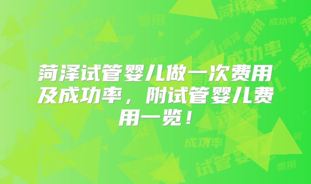 菏泽试管婴儿做一次费用及成功率，附试管婴儿费用一览！