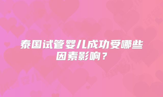 泰国试管婴儿成功受哪些因素影响?