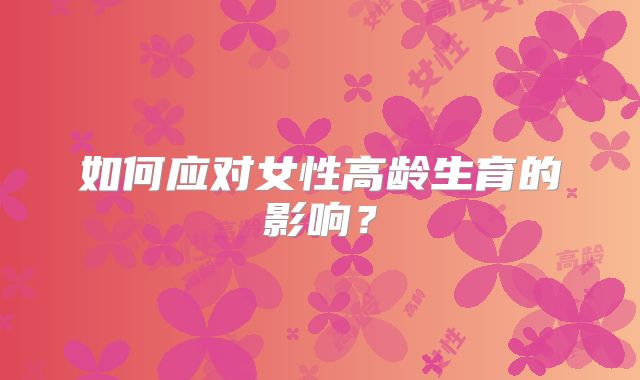 如何应对女性高龄生育的影响？