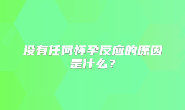 没有任何怀孕反应的原因是什么？
