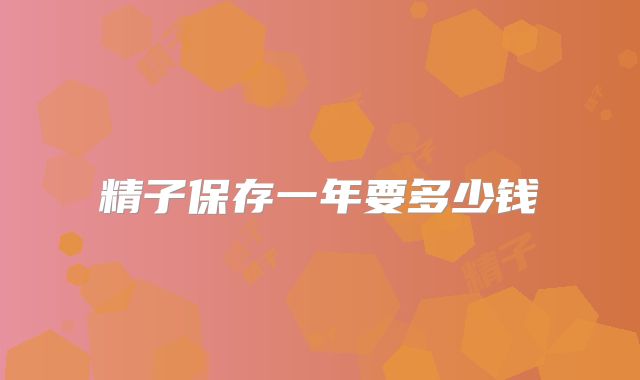 精子保存一年要多少钱