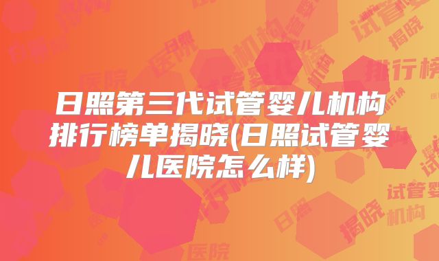 日照第三代试管婴儿机构排行榜单揭晓(日照试管婴儿医院怎么样)