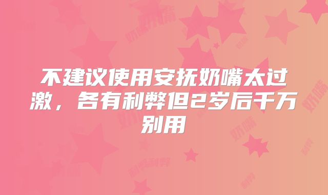 不建议使用安抚奶嘴太过激，各有利弊但2岁后千万别用