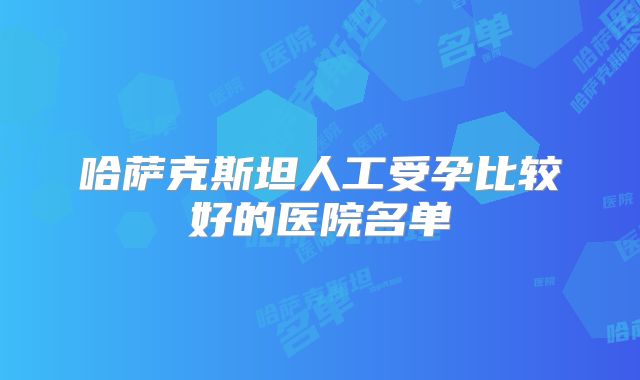 哈萨克斯坦人工受孕比较好的医院名单