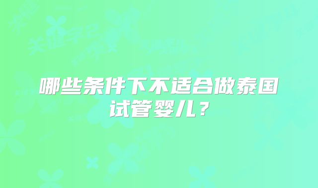 哪些条件下不适合做泰国试管婴儿？