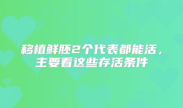 移植鲜胚2个代表都能活,主要看这些存活条件