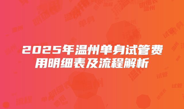 2025年温州单身试管费用明细表及流程解析