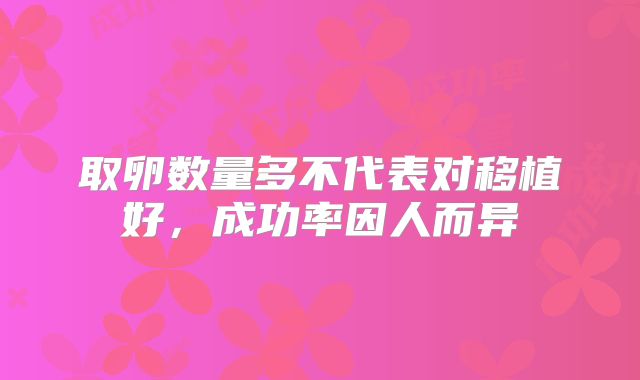 取卵数量多不代表对移植好,成功率因人而异