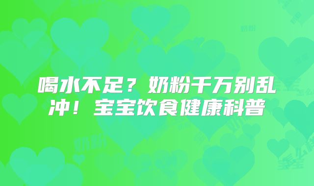 喝水不足？奶粉千万别乱冲！宝宝饮食健康科普