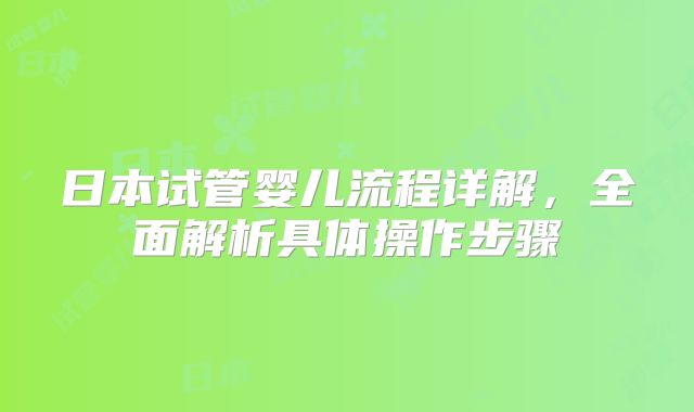 日本试管婴儿流程详解，全面解析具体操作步骤
