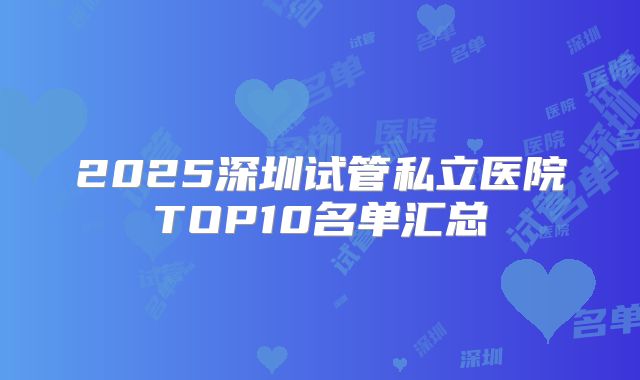 2025深圳试管私立医院TOP10名单汇总