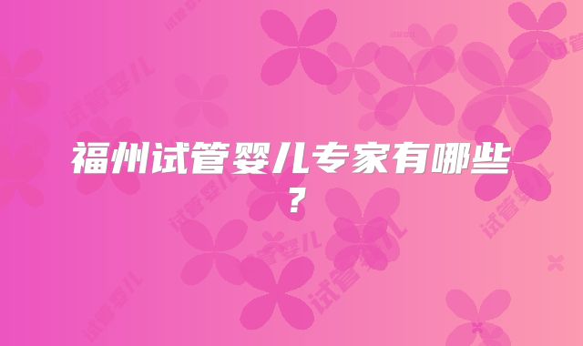 福州试管婴儿专家有哪些?