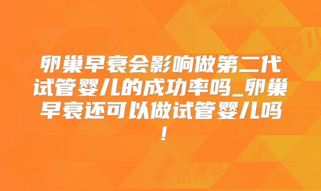 卵巢早衰会影响做第二代试管婴儿的成功率吗_卵巢早衰还可以做试管婴儿吗!