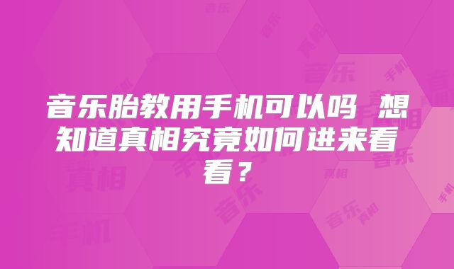音乐胎教用手机可以吗 想知道真相究竟如何进来看看?