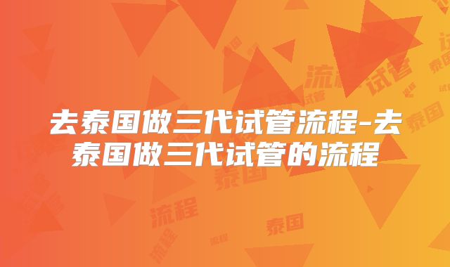 去泰国做三代试管流程-去泰国做三代试管的流程