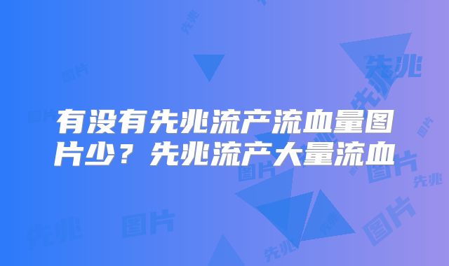 有没有先兆流产流血量图片少?先兆流产大量流血