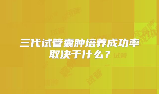 三代试管囊肿培养成功率取决于什么？