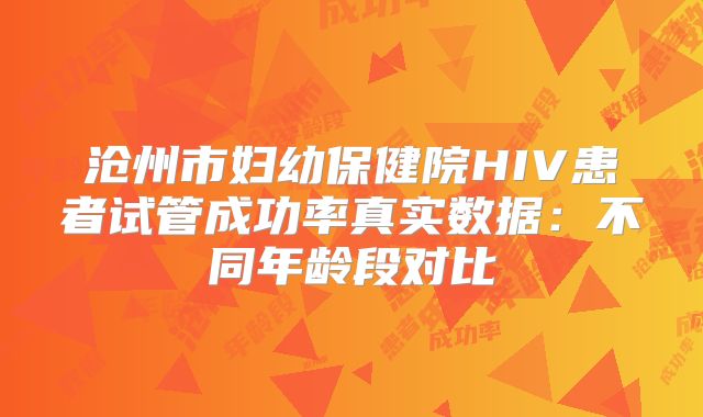 沧州市妇幼保健院HIV患者试管成功率真实数据：不同年龄段对比