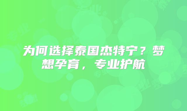 为何选择泰国杰特宁?梦想孕育,专业护航
