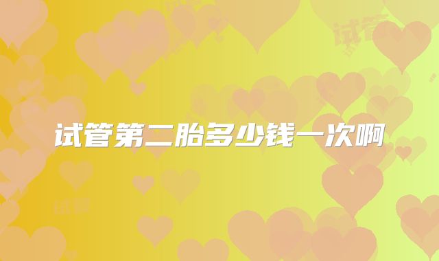 试管第二胎多少钱一次啊