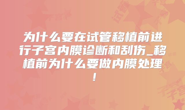 为什么要在试管移植前进行子宫内膜诊断和刮伤_移植前为什么要做内膜处理!