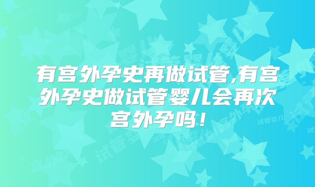 有宫外孕史再做试管,有宫外孕史做试管婴儿会再次宫外孕吗!
