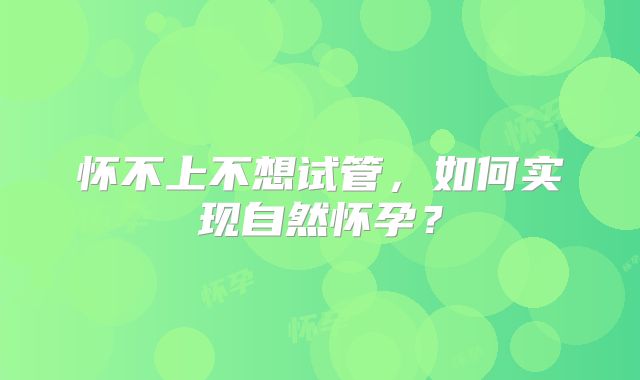 怀不上不想试管，如何实现自然怀孕？