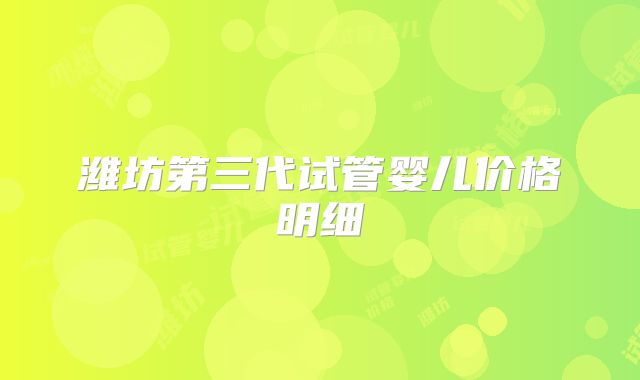 潍坊第三代试管婴儿价格明细