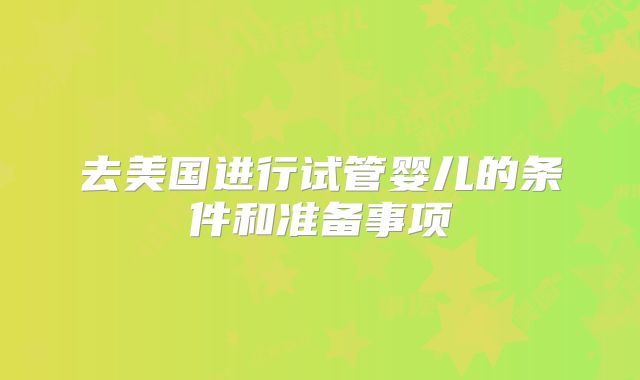 去美国进行试管婴儿的条件和准备事项