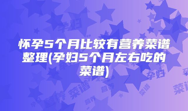 怀孕5个月比较有营养菜谱整理(孕妇5个月左右吃的菜谱)