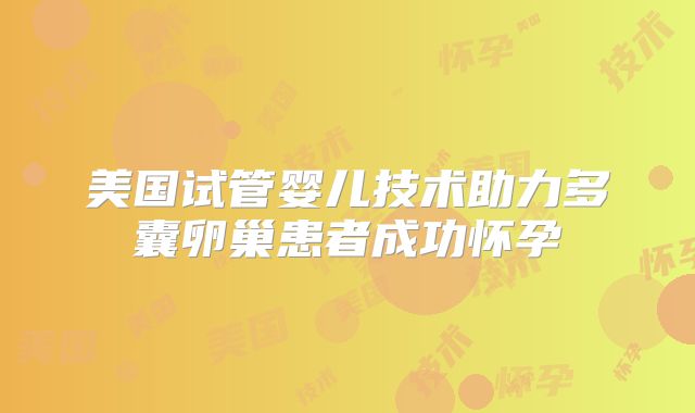 美国试管婴儿技术助力多囊卵巢患者成功怀孕