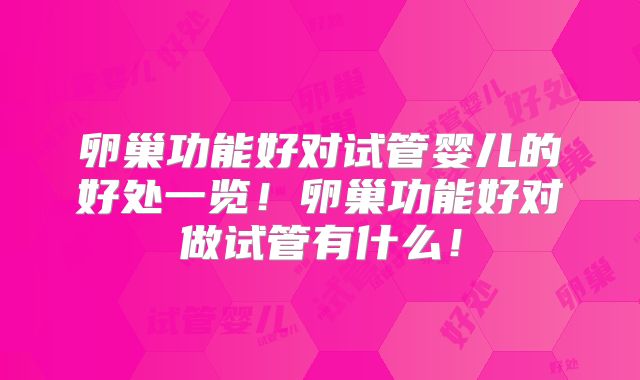 卵巢功能好对试管婴儿的好处一览!卵巢功能好对做试管有什么!