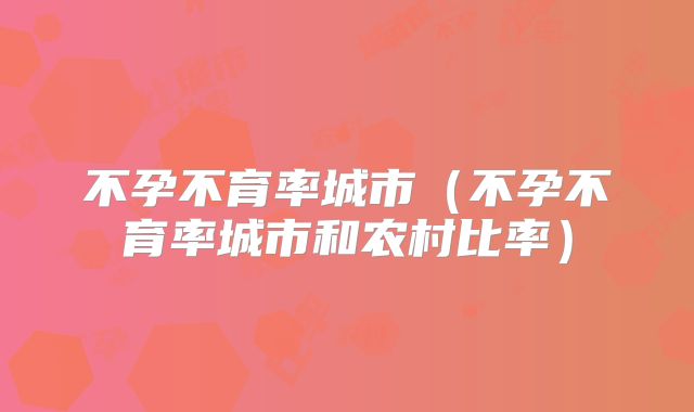 不孕不育率城市（不孕不育率城市和农村比率）