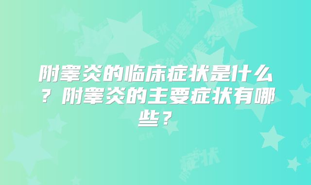 附睾炎的临床症状是什么？附睾炎的主要症状有哪些？
