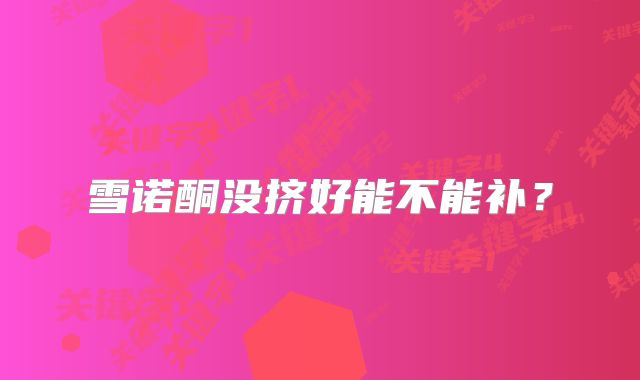 雪诺酮没挤好能不能补？